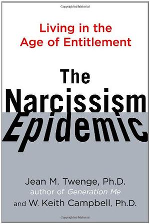 The Narcissism Epidemic: Living in the Age of Entitlement by Jean M. Twenge