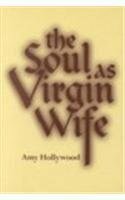 The Soul as Virgin Wife: Mechthild of Magdeburg, Marguerite Porete, and Meister Eckhart by Amy Hollywood