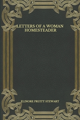 Letters of a Woman Homesteader by Elinore Pruitt Stewart