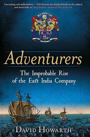 Adventurers: The Improbable Rise of the East India Company by David Howarth