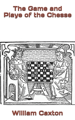 The Game and Playe of the Chesse by William Caxton