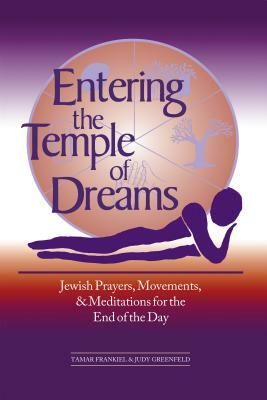 Entering the Temple of Dreams: Jewish Prayers, Movements, and Meditations for Embracing the End of the Day by Judy Greenfield, Tamar Frankiel