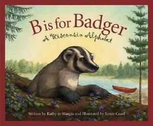 B Is for Badger: A Wisconsin Alphabet by Kathy-jo Wargin