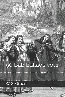 50 Bab Ballads vol 1 by W.S. Gilbert