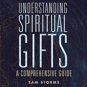 Understanding Spiritual Gifts: A Comprehensive Guide by Sam Storms