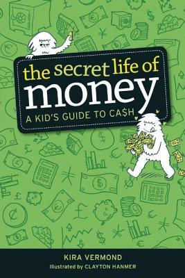 The Secret Life of Money: A Kid's Guide to Cash by Kira Vermond