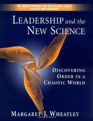 Leadership and the New Science: Discovering Order in a Chaotic World Revised by Margaret J. Wheatley