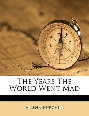 The Years the World Went Mad by Allen Leon Churchill
