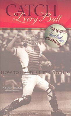 Catch Every Ball: How to Handle Life's Pitches by Johnny Bench, Paul Daugherty