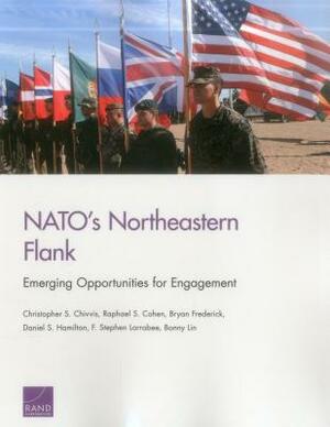 Nato's Northeastern Flank: Emerging Opportunities for Engagement by Christopher S. Chivvis, Bryan Frederick, Raphael S. Cohen
