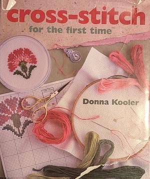 Cross-Stitch for the first time® by Donna Kooler, Donna Kooler