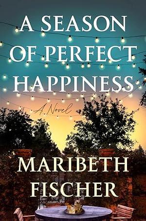 A Season of Perfect Happiness: A Novel by Maribeth Fischer, Maribeth Fischer