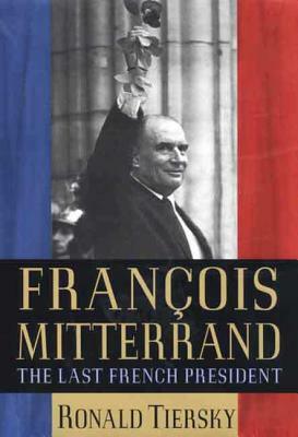 Francois Mitterrand: The Last French President by Ronald Tiersky