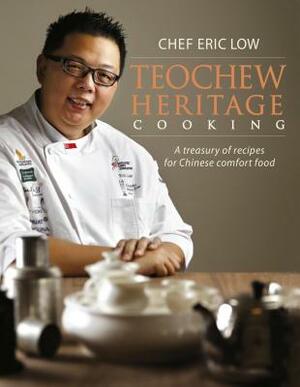 Teochew Heritage Cooking: A Treasury of Recipes for Chinese Comfort Food by Chef Eric Low