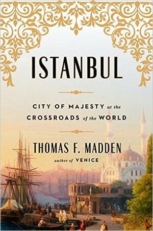 Istanbul: City of Majesty at the Crossroads of the World by Thomas F. Madden