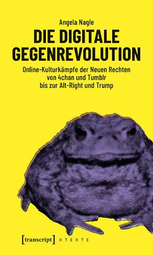 Die digitale Gegenrevolution: Online-Kulturkämpfe der Neuen Rechten von 4chan und Tumblr bis zur Alt-Right und Trump by Angela Nagle