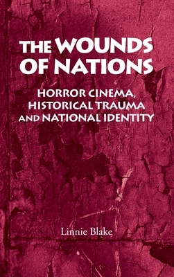 The Wounds of Nations: Horror Cinema, Historical Trauma and National Identity by Linnie Blake