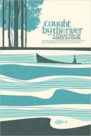 Caught by the River: A Collection of Words on Water by Andrew Walsh, Jeff Barrett, Robin Turner