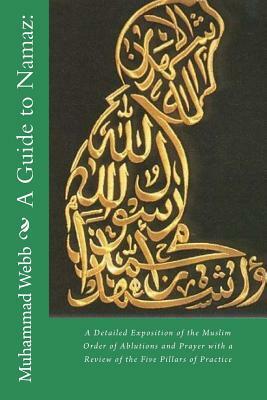 A Guide to Namaz: : A Detailed Exposition of the Muslim Order of Ablutions and Prayer with a Review of the Five Pillars of Practice by Moulvi Hassan Ali, Muhammad Alexander Russell Webb