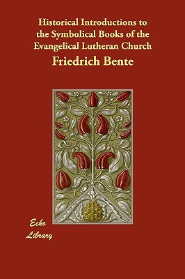 Historical Introductions to the Symbolical Books of the Evangelical Lutheran Church by Friedrich Bente