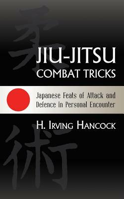 Jiu-Jitsu Combat Tricks: Japanese Feats of Attack and Defence in Personal Encounter by H. Irving Hancock