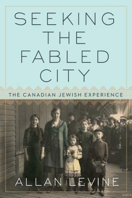 Seeking the Fabled City: The Canadian Jewish Experience by Allan Levine