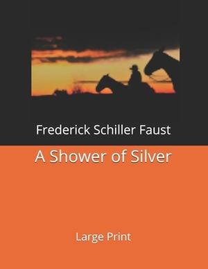 A Shower of Silver: Large Print by Frederick Schiller Faust