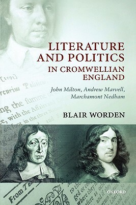 Literature and Politics in Cromwellian England: John Milton, Andrew Marvell, Marchamont Nedham by Blair Worden