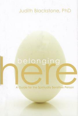 Belonging Here: A Guide for the Spiritually Sensitive Person by Judith Blackstone