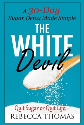 The White Devil: A 30-Day Sugar Detox Made Simple (Quit Sugar or Quit Life!) by Rebecca Thomas