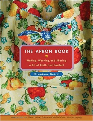 The Apron Book: Making, Wearing, and Sharing a Bit of Cloth and Comfort [With Full-Size Bib Apron Pattern] by Ellynanne Geisel