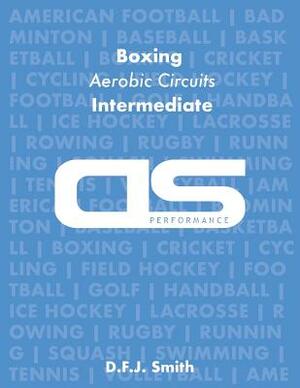 DS Performance - Strength & Conditioning Training Program for Boxing, Aerobic Circuits, Intermediate by D. F. J. Smith