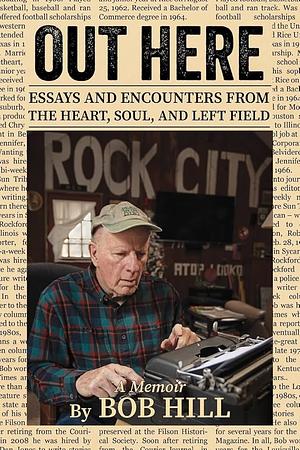 OUT HERE: Essays And Encounters From The Heart, Soul, And Left Field by Bob Hill