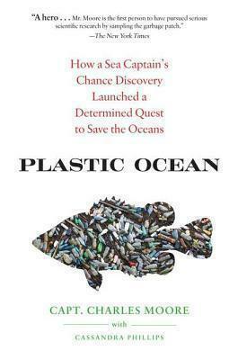 Plastic Ocean: How a Sea Captain's Chance Discovery Launched an Obsessive Quest to Save the Oceans by Cassandra Phillips, Charles Moore, Charles Moore