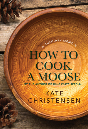 How To Cook A Moose by Kate Christensen