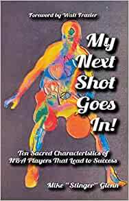 My Next Shot Goes In!: Ten Sacred Characteristics of NBA Players that Lead to Success by Mike "Stinger" Glenn, Walt Frazier