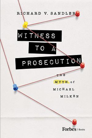 Witness to a Prosecution: The Myth of Michael Milken by Richard V. Sandler