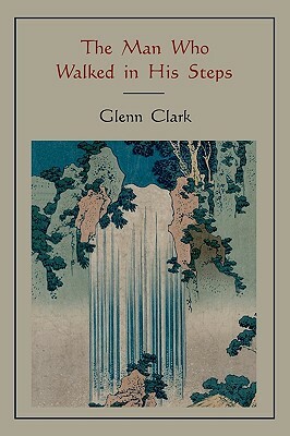 The Man Who Walked in His Steps by Glenn Clark