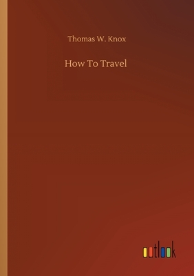 How To Travel by Thomas W. Knox