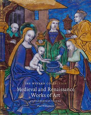 The Wyvern Collection: Medieval and Renaissance Works of Art: Supplementary Volume by Paul Williamson