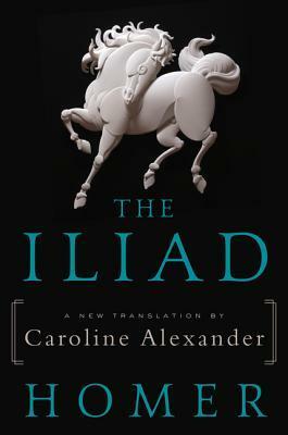 The Iliad: A New Translation by Caroline Alexander by Caroline Alexander, Homer