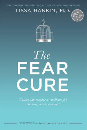 The Fear Cure: Cultivating Courage as Medicine for the Body, Mind, and Soul by Lissa Rankin