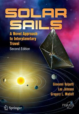 Solar Sails: A Novel Approach to Interplanetary Travel by Les Johnson, Giovanni Vulpetti, Gregory L. Matloff