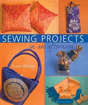 Sewing Projects in an afternoon® by Susan E. Mickey