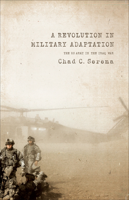 Revolution in Military Adaptation PB: The US Army in the Iraq War by Chad C. Serena