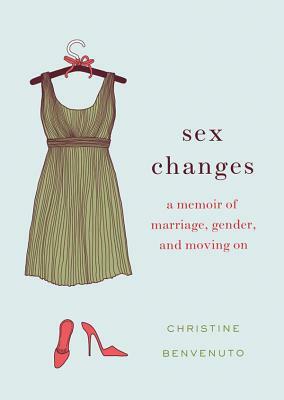 Sex Changes: A Memoir of Marriage, Gender, and Moving On by Christine Benvenuto