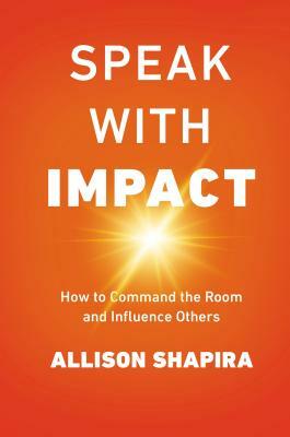 Speak with Impact: How to Command the Room and Influence Others by Allison Shapira