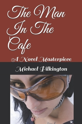 The Man In The Cafe: A Novel Masterpiece by Michael Pilkington