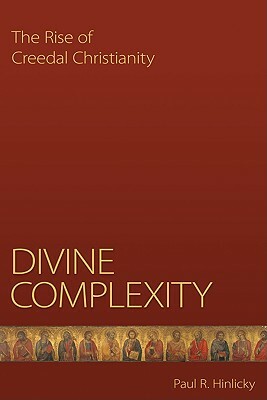 Divine Complexity: The Rise of Creedal Christianity by Paul R. Hinlicky