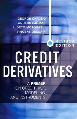 Credit Derivatives, Revised Edition: A Primer on Credit Risk, Modeling, and Instruments by George Chacko, Hideto Motohashi, Anders Sjoman